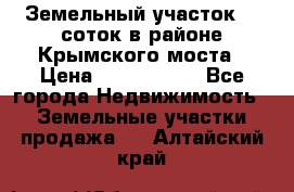 Земельный участок 90 соток в районе Крымского моста › Цена ­ 3 500 000 - Все города Недвижимость » Земельные участки продажа   . Алтайский край